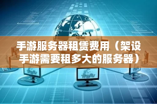 手游服务器租赁费用（架设手游需要租多大的服务器）