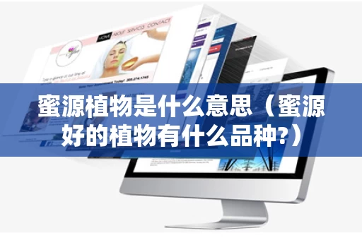 蜜源植物是什么意思（蜜源好的植物有什么品种?）