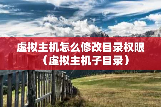 虚拟主机怎么修改目录权限（虚拟主机子目录）