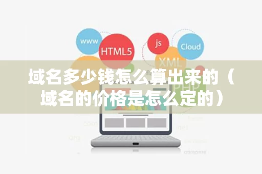 域名多少钱怎么算出来的（域名的价格是怎么定的）