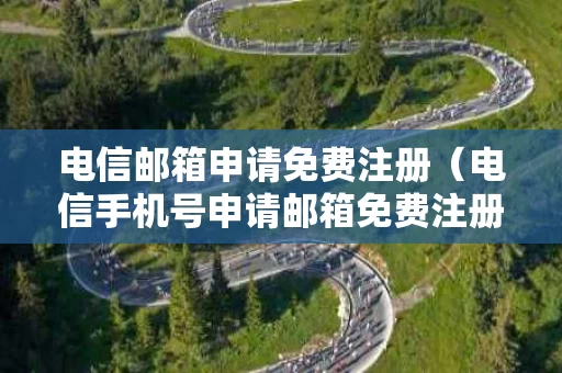 电信邮箱申请免费注册（电信手机号申请邮箱免费注册）