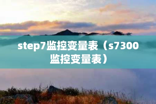 step7监控变量表（s7300监控变量表）