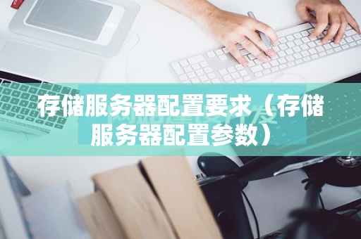 存储服务器配置要求（存储服务器配置参数）