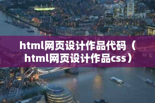 html网页设计作品代码（html网页设计作品css）