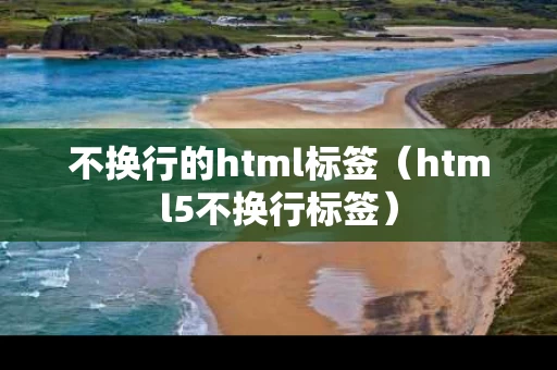 不换行的html标签（html5不换行标签）