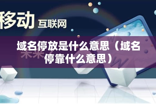 域名停放是什么意思（域名停靠什么意思）