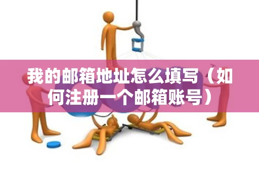 我的邮箱地址怎么填写（如何注册一个邮箱账号）