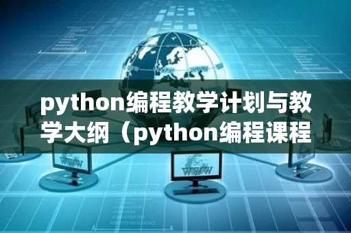 python编程教学计划与教学大纲（python编程课程简介）