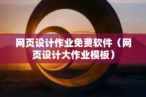 网页设计作业免费软件（网页设计大作业模板）