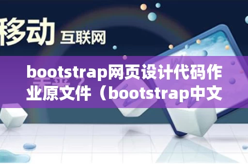 bootstrap网页设计代码作业原文件（bootstrap中文网网页代码?）