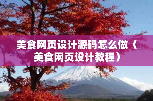 美食网页设计源码怎么做（美食网页设计教程）