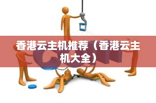 香港云主机推荐（香港云主机大全）