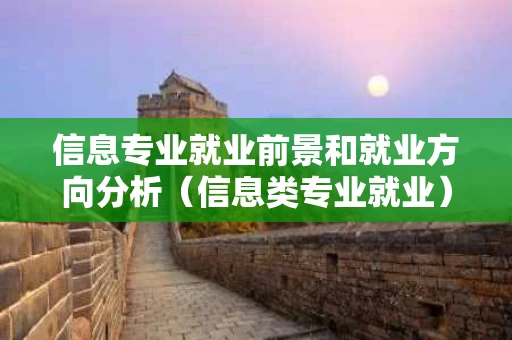 信息专业就业前景和就业方向分析（信息类专业就业）