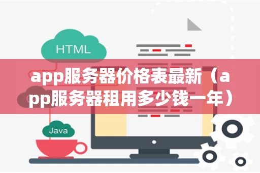 app服务器价格表最新（app服务器租用多少钱一年）