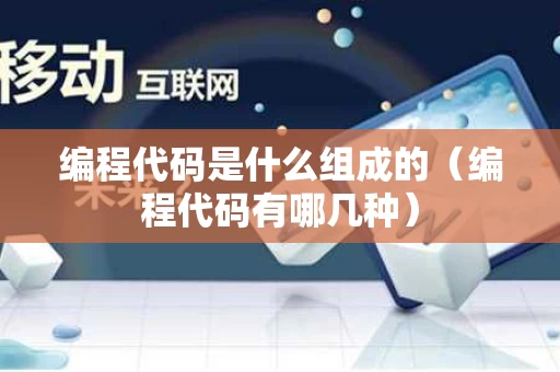编程代码是什么组成的（编程代码有哪几种）