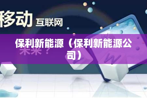 保利新能源（保利新能源公司）