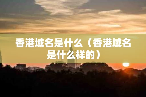 香港域名是什么（香港域名是什么样的）