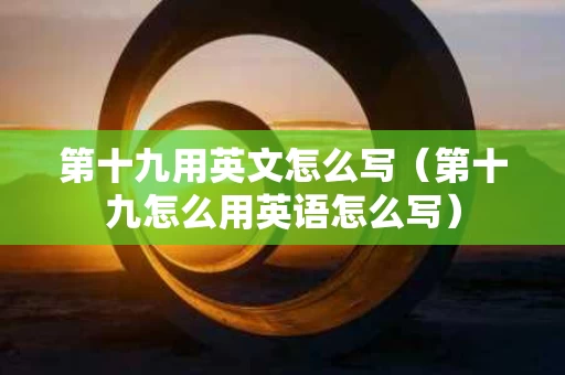 第十九用英文怎么写（第十九怎么用英语怎么写）