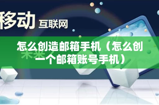 怎么创造邮箱手机（怎么创一个邮箱账号手机）
