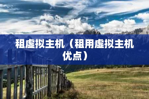 租虚拟主机（租用虚拟主机优点）