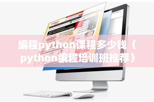 编程python课程多少钱（python编程培训班推荐）