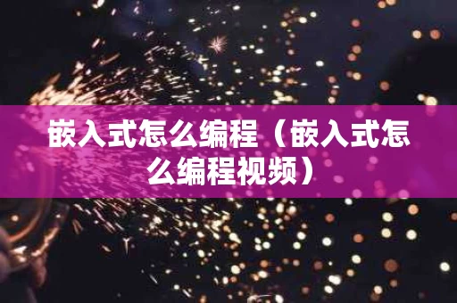嵌入式怎么编程（嵌入式怎么编程视频）