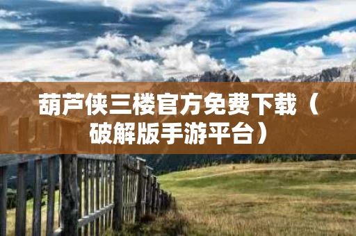 葫芦侠三楼官方免费下载（破解版手游平台）