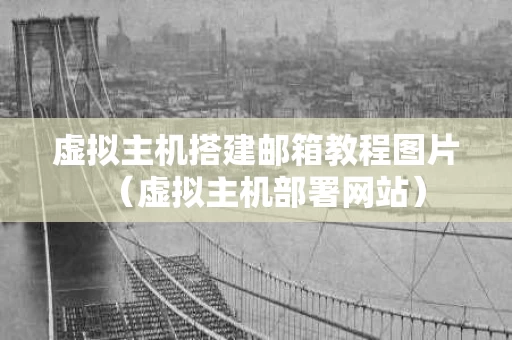 虚拟主机搭建邮箱教程图片（虚拟主机部署网站）
