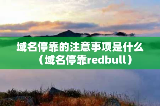 域名停靠的注意事项是什么（域名停靠redbull）