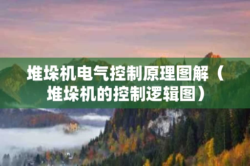 堆垛机电气控制原理图解（堆垛机的控制逻辑图）