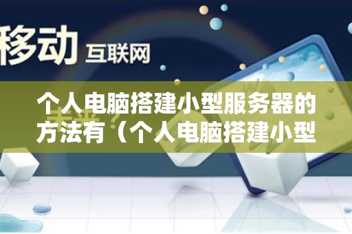 个人电脑搭建小型服务器的方法有（个人电脑搭建小型服务器的方法有什么）
