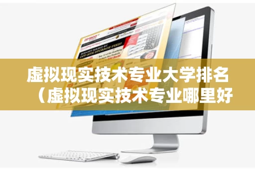 虚拟现实技术专业大学排名（虚拟现实技术专业哪里好）