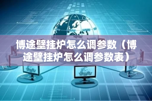 博途壁挂炉怎么调参数（博途壁挂炉怎么调参数表）