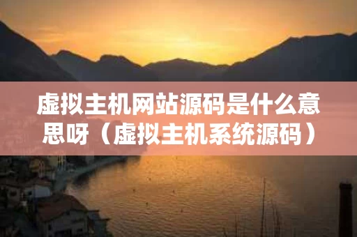 虚拟主机网站源码是什么意思呀（虚拟主机系统源码）