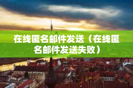 在线匿名邮件发送（在线匿名邮件发送失败）