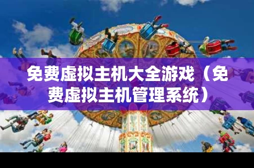 免费虚拟主机大全游戏（免费虚拟主机管理系统）