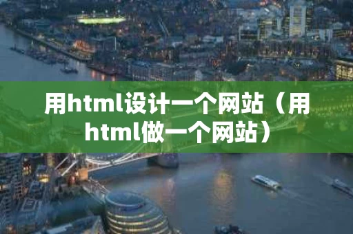 用html设计一个网站（用html做一个网站）