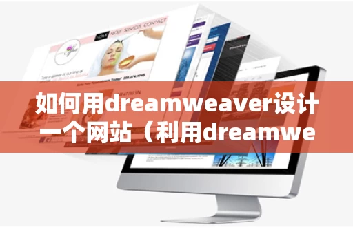如何用dreamweaver设计一个网站（利用dreamweaver设计网页）
