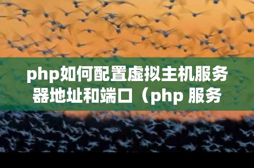 php如何配置虚拟主机服务器地址和端口（php 服务器配置）