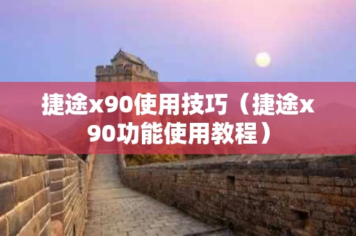捷途x90使用技巧（捷途x90功能使用教程）