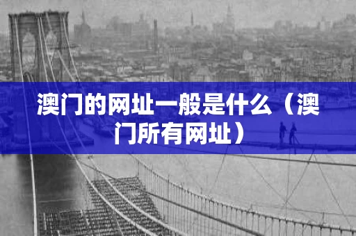 澳门的网址一般是什么（澳门所有网址）