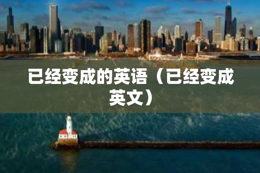 已经变成的英语（已经变成英文）