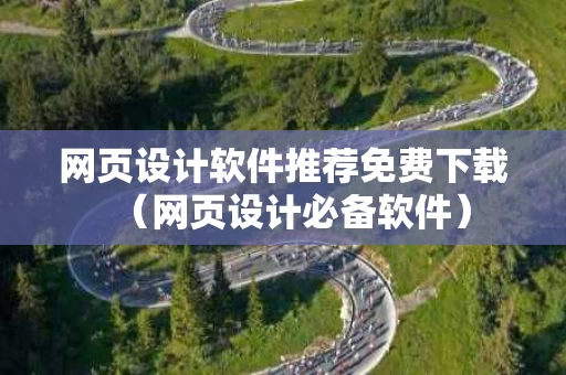 网页设计软件推荐免费下载（网页设计必备软件）