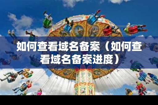 如何查看域名备案（如何查看域名备案进度）