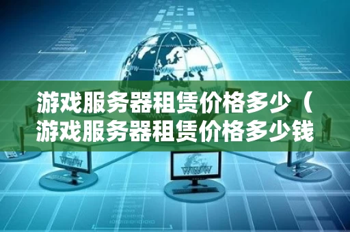 游戏服务器租赁价格多少（游戏服务器租赁价格多少钱）