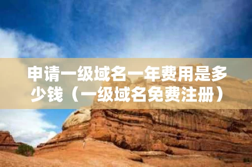 申请一级域名一年费用是多少钱（一级域名免费注册）