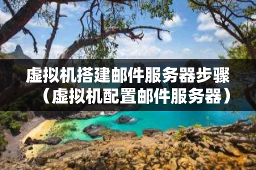 虚拟机搭建邮件服务器步骤（虚拟机配置邮件服务器）