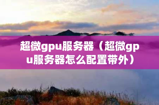 超微gpu服务器（超微gpu服务器怎么配置带外）