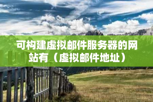 可构建虚拟邮件服务器的网站有（虚拟邮件地址）