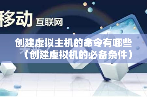 创建虚拟主机的命令有哪些（创建虚拟机的必备条件）